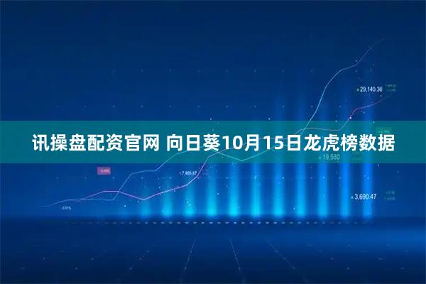 讯操盘配资官网 向日葵10月15日龙虎榜数据