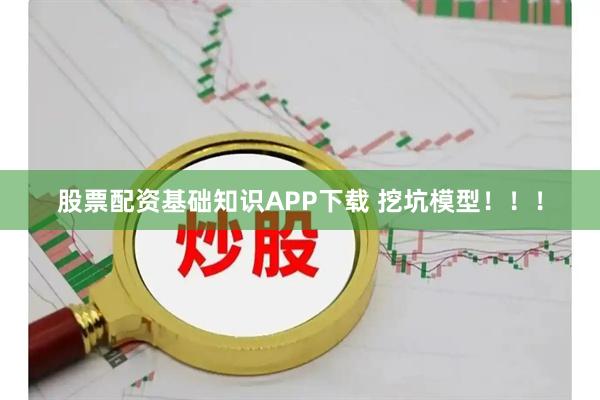 股票配资基础知识APP下载 挖坑模型！！！