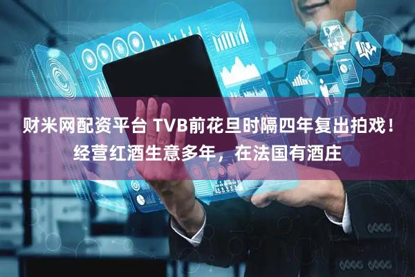 财米网配资平台 TVB前花旦时隔四年复出拍戏！经营红酒生意多年，在法国有酒庄