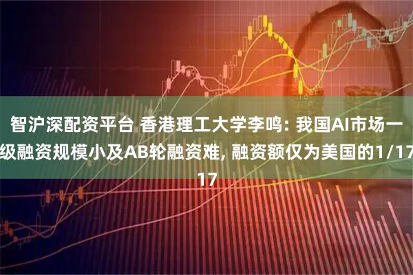 智沪深配资平台 香港理工大学李鸣: 我国AI市场一级融资规模小及AB轮融资难, 融资额仅为美国的1/17