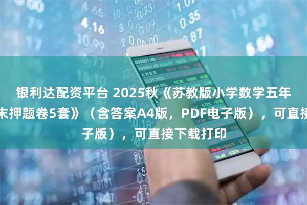 银利达配资平台 2025秋《苏教版小学数学五年级下册期末押题卷5套》（含答案A4版，PDF电子版），可直接下载打印