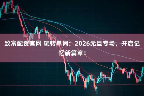 致富配资官网 玩转单词：2026元旦专场，开启记忆新篇章！