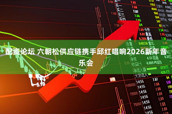 配资论坛 六朝松供应链携手邱红唱响2026新年音乐会